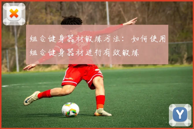 组合健身器材锻炼方法：如何使用组合健身器材进行有效锻炼