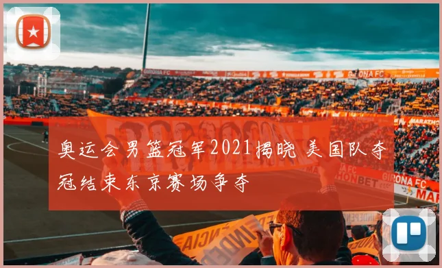 奥运会男篮冠军2021揭晓 美国队夺冠结束东京赛场争夺