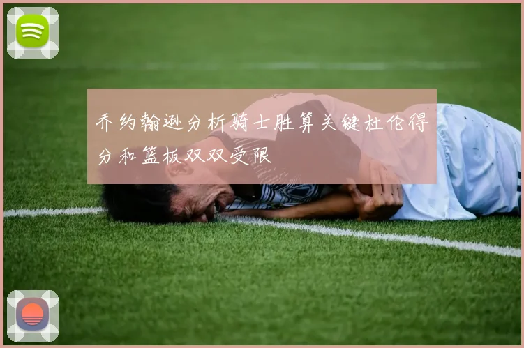 乔约翰逊分析骑士胜算关键杜伦得分和篮板双双受限