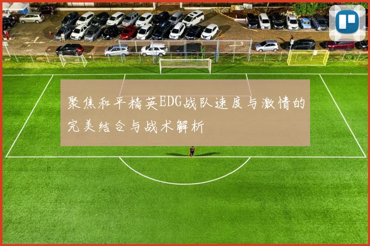聚焦和平精英EDG战队速度与激情的完美结合与战术解析