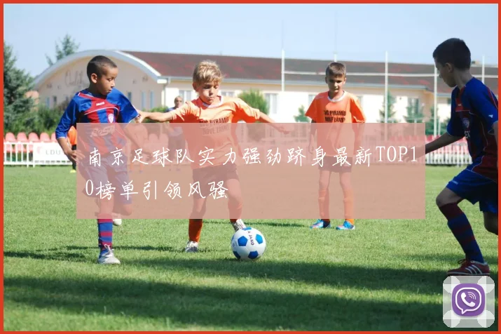 南京足球队实力强劲跻身最新TOP10榜单引领风骚