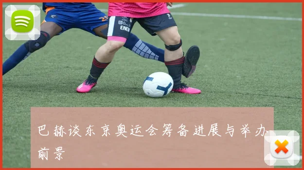 巴赫谈东京奥运会筹备进展与举办前景