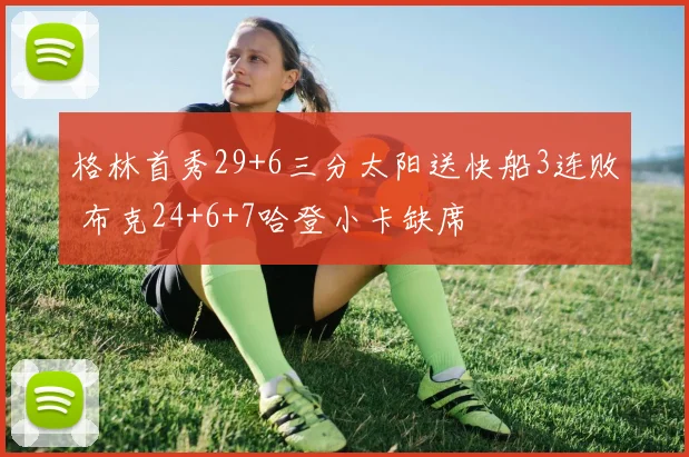 格林首秀29+6三分太阳送快船3连败 布克24+6+7哈登小卡缺席