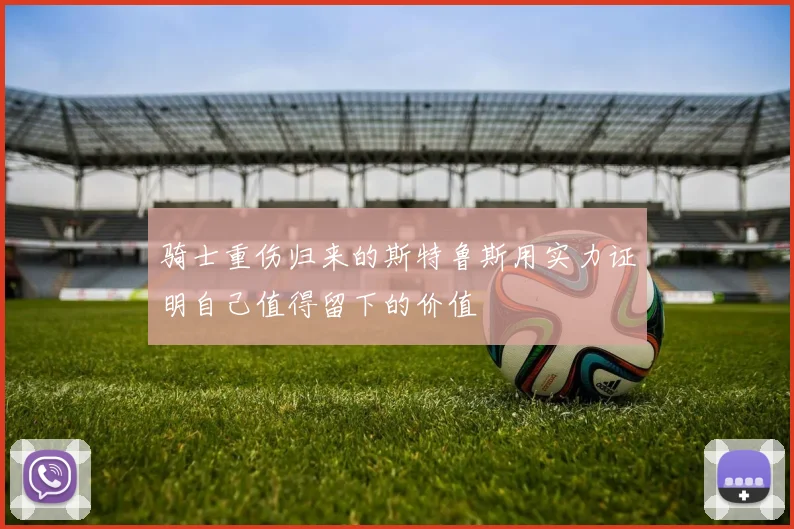 骑士重伤归来的斯特鲁斯用实力证明自己值得留下的价值